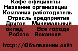 Кафе официанты › Название организации ­ Компания-работодатель › Отрасль предприятия ­ Другое › Минимальный оклад ­ 1 - Все города Работа » Вакансии   